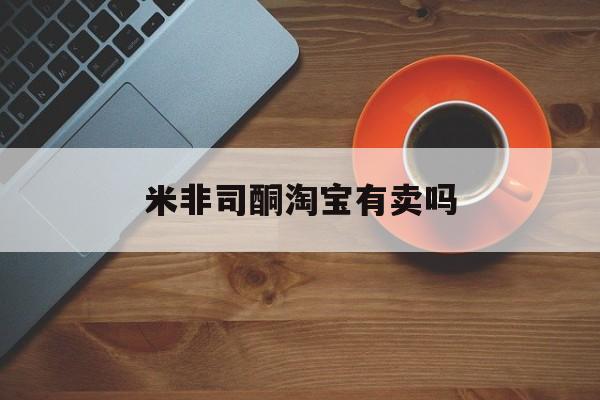 详细阅读:🤛最新消息米非司酮淘宝有卖吗分享(你知道米非司酮片药店可以卖吗吗?) 🤛最新消息米非司酮淘宝有卖吗分享(你知道米非司酮片药店可以卖吗吗?)